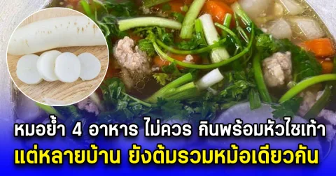 หมอย้ำ 4 อาหาร ไม่ควร กินพร้อมหัวไชเท้า แต่หลายบ้าน ยังต้มรวมหม้อเดียวกัน