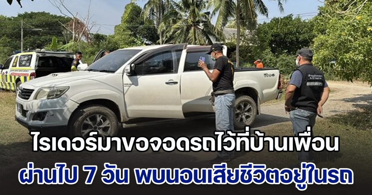 ไรเดอร์มาขอจอดรถไว้ที่บ้านเพื่อน บอกจะไปทำธุระ ผ่านไป 7 วัน พบนอนขึ้นอืดเสียชีวิตอยู่ในรถ