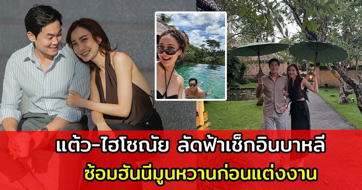 แต้ว-ไฮโซณัย ลัดฟ้าเช็กอินบาหลี ซ้อมฮันนีมูนหวานก่อนแต่งงาน