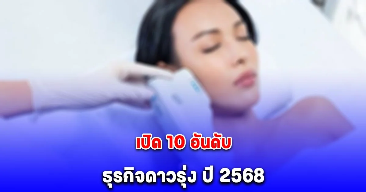 เปิด 10 อันดับ ธุรกิจดาวรุ่ง ปี 2568