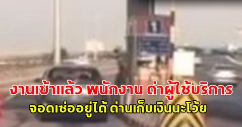 งานเข้าแล้ว พนักงาน ด่าผู้ใช้บริการ จอดเซ่ออยู่ได้ ด่านเก็บเงินนะโว้ย