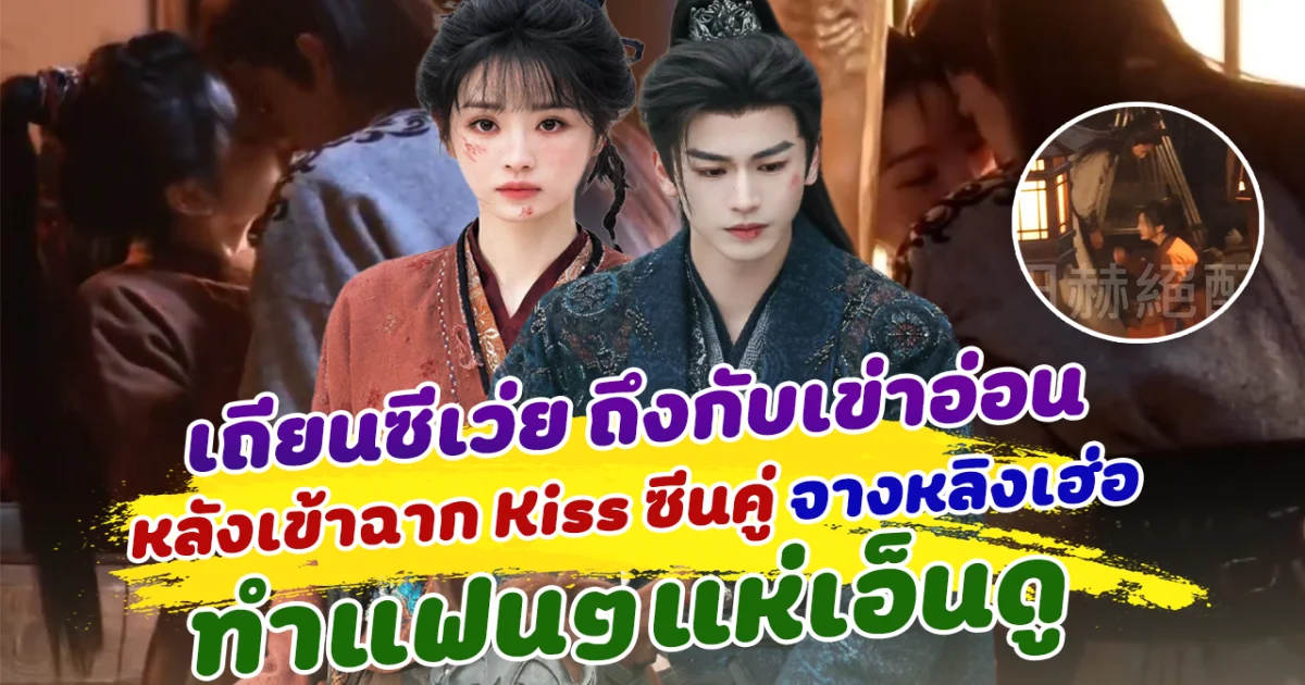 แค่เบื้องหลังก็ฟินแล้ว!  เถียนซีเว่ย ถึงกับเข่าอ่อน หลังเข้าฉาก Kiss ซีนคู่ จางหลิงเฮ่อ ทำแฟนๆแห่เอ็นดู