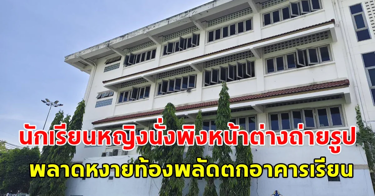 ด่วน! นักเรียนหญิงนั่งพิงหน้าต่างถ่ายรูป พลาดหงายท้องพลัดตกอาคารเรียน