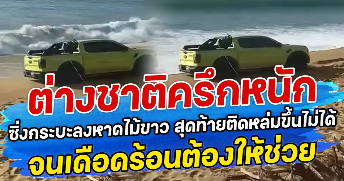ต่างชาติครึกหนัก ซิ่งกระบะลงหาดไม้ขาว สุดท้ายติดหล่มขึ้นไม่ได้ จนเดือดร้อนต้องให้ช่วย