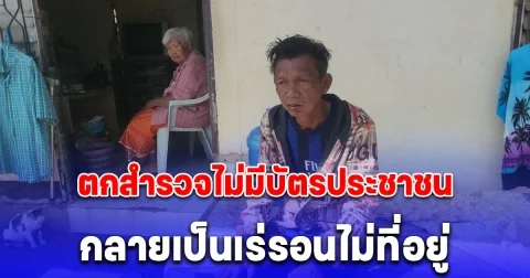 ชายวัย 53 พ่อแม่เสียชีวิตหมดแล้ว ตกสำรวจไม่มีบัตรประชาชนกลายเป็นเร่รอนไม่ที่อยู่