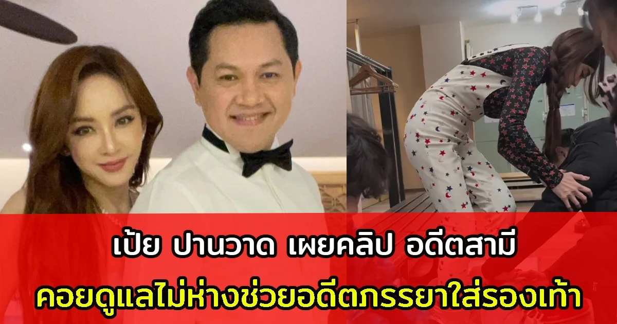 เป้ย ปานวาด เผยคลิป อดีตสามีคอยดูแลไม่ห่างช่วยอดีตภรรยาใส่รองเท้า ชาวเน็ตแซวสนั่น