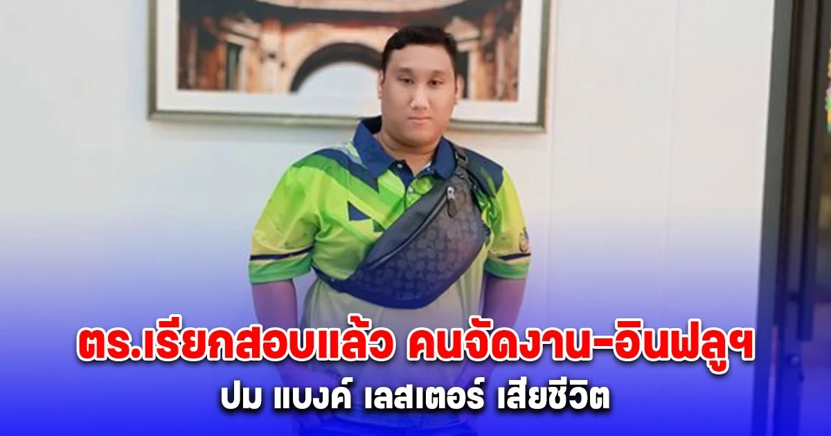 ตร.เรียกสอบแล้ว คนจัดงาน-อินฟลูฯ ปม แบงค์ เลสเตอร์ ถูกจ้างดื่มเหล้าเพียวจนเสียชีวิต