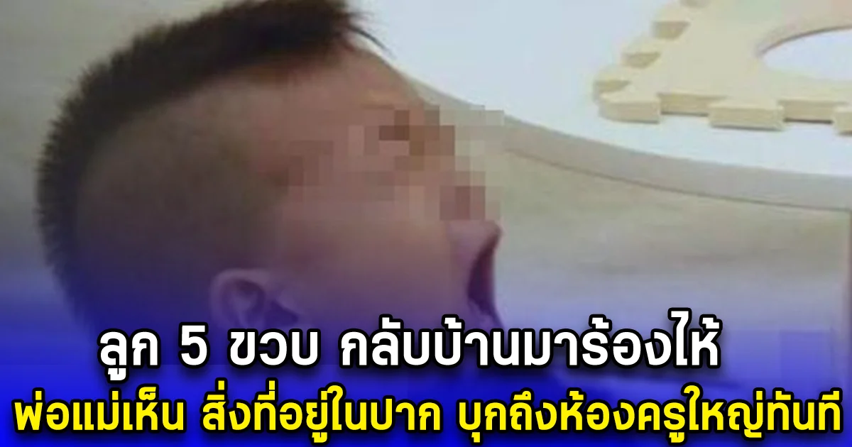 ลูก 5 ขวบ กลับบ้านมาร้องไห้ พ่อแม่เห็น สิ่งที่อยู่ในปาก บุกถึงห้องครูใหญ่ทันที (ตปท.)
