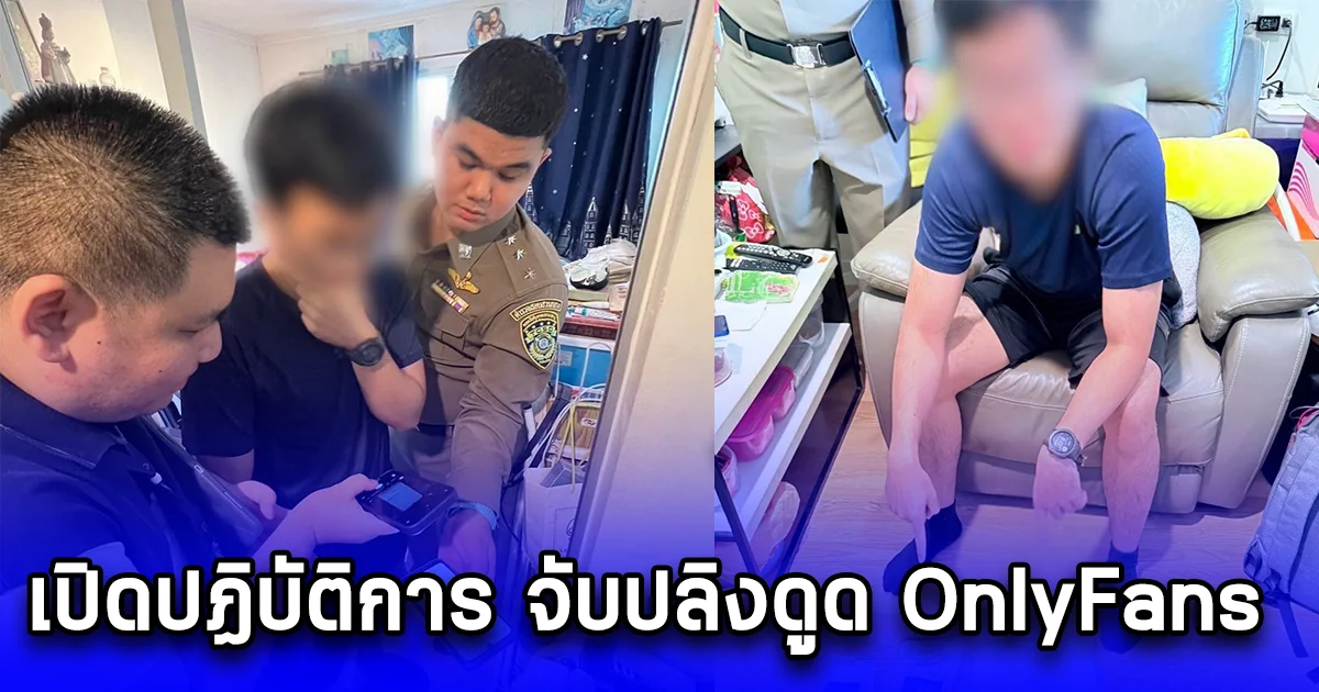 เปิดปฏิบัติการ จับปลิงดูด OnlyFans พบสมาชิกกลุ่มลับกว่า 16,000 Subscribers และเงินหมุนเวียนหลายแสนบาท