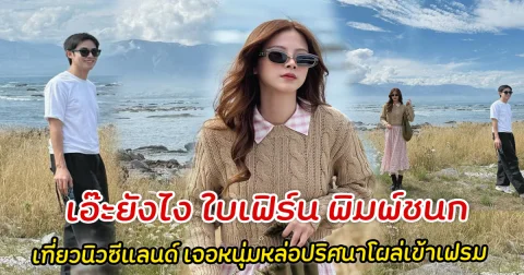 เอ๊ะยังไง ใบเฟิร์น พิมพ์ชนก เที่ยวนิวซีแลนด์ เจอหนุ่มหล่อปริศนาโผล่เข้าเฟรม