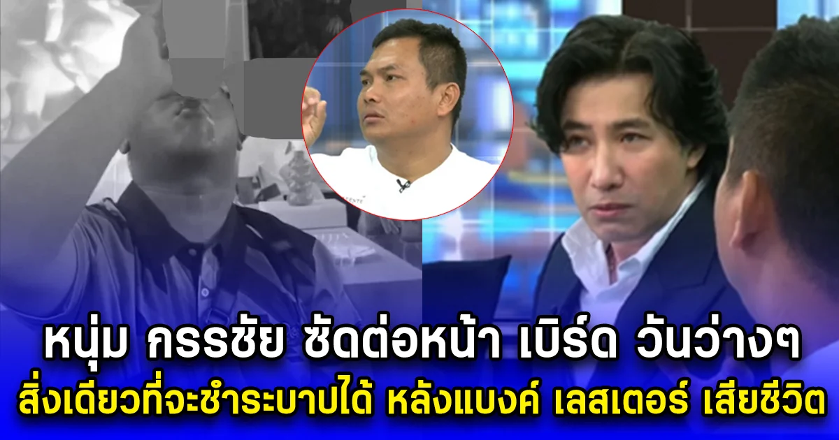 หนุ่ม กรรชัย ซัดต่อหน้า เบิร์ด วันว่างๆ สิ่งเดียวที่จะชำระบาปได้ หลังแบงค์ เลสเตอร์ เสียชีวิต