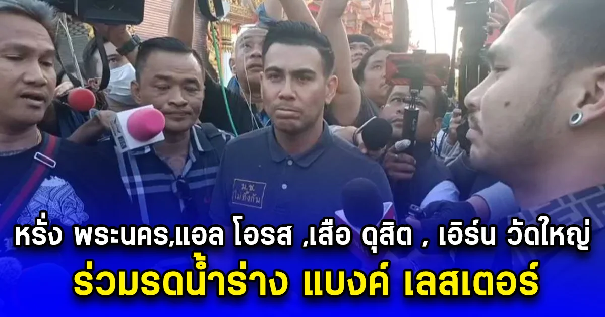 หรั่ง พระนคร,  แอล โอรส ,เสือ ดุสิต , เอิร์น วัดใหญ่ ร่วมรดน้ำร่าง แบงค์ เลสเตอร์