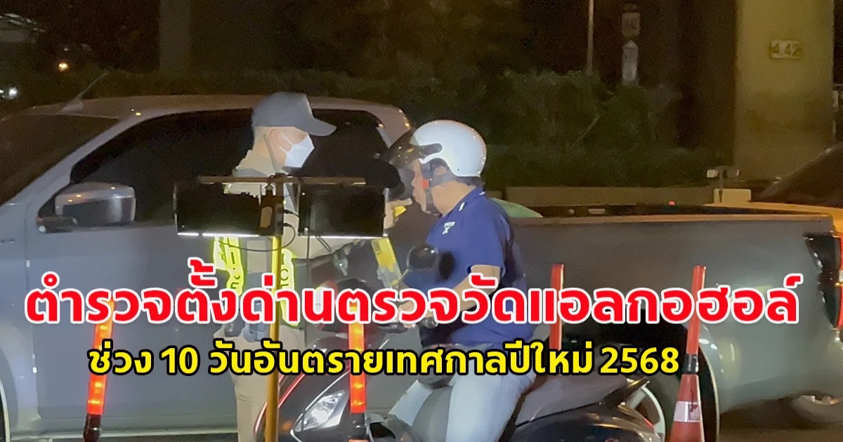 ตำรวจตั้งด่านตรวจวัดแอลกอฮอล์บนถนนสายหลักของกรุงเทพมหานคร ช่วง 10 วันอันตรายเทศกาลปีใหม่ 2568