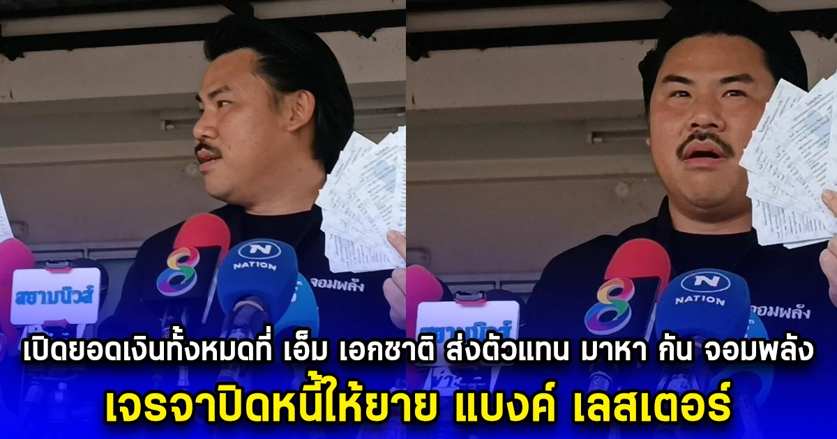 เปิดยอดเงินทั้งหมดที่ เอ็ม เอกชาติ ส่งตัวแทน มาหา กัน จอมพลัง เจรจาปิดหนี้ให้ยาย แบงค์ เลสเตอร์