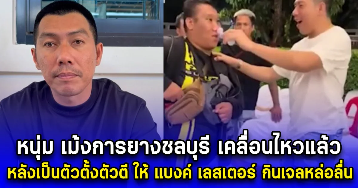 หนุ่ม เม้งการยางชลบุรี เคลื่อนไหวแล้ว หลังเป็นตัวตั้งตัวตี ให้ แบงค์ เลสเตอร์ กินเจลหล่อลื่น