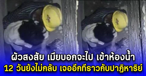 ผัวสงสัย เมียบอกจะไป เข้าห้องน้ำ 12 วันยังไม่กลับ เจออีกทีราวกับปาฏิหาริย์ (ตปท.)