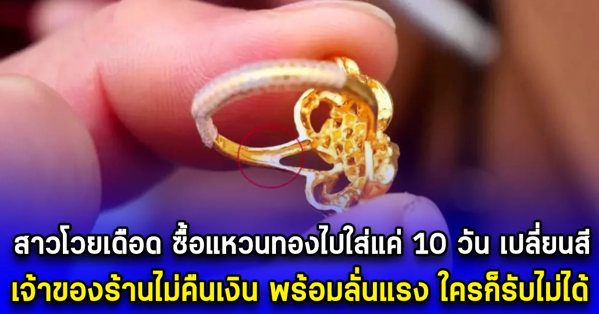 สาวโวยเดือด ซื้อแหวนทองไปใส่แค่ 10 วัน เปลี่ยนสี เจ้าของร้านไม่คืนเงิน พร้อมลั่นแรง ใครก็รับไม่ได้