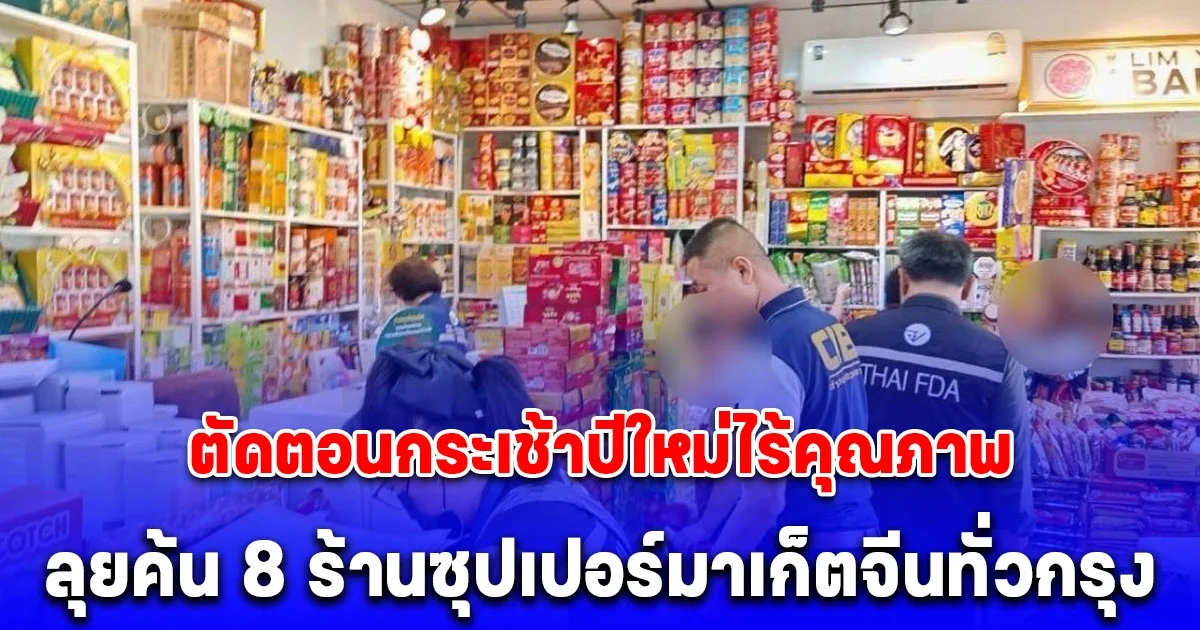 ตำรวจสอบสวนกลาง (CIB) ร่วม อย. ตัดตอนกระเช้าปีใหม่ไร้คุณภาพ ลุยค้น 8 ร้านซุปเปอร์มาเก็ตจีนทั่วกรุง ยึดของกลางกว่า 2 หมื่นชิ้น