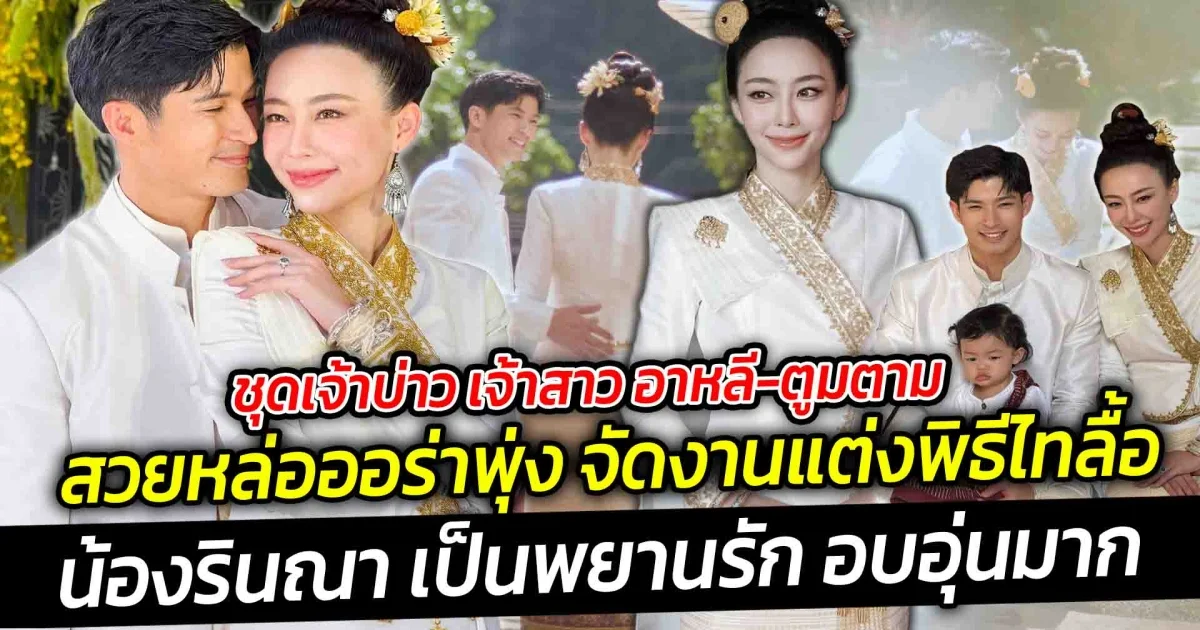 ชุดเจ้าบ่าว เจ้าสาว อาหลี-ตูมตาม สวยหล่อออร่าพุ่ง จัดงานแต่งพิธีไทลื้อมีน้องรินณา เป็นพยานรัก อบอุ่นมาก