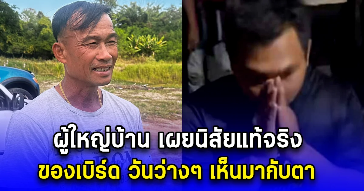 ผู้ใหญ่บ้าน เผยนิสัยแท้จริงของเบิร์ด วันว่างๆ เห็นมากับตา