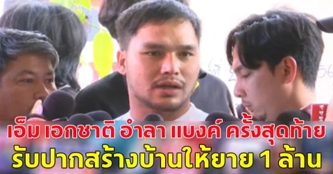 เอ็ม เอกชาติ อำลา แบงค์ ครั้งสุดท้าย รับปากสร้างบ้านให้ยาย 1 ล้าน