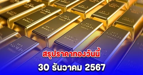 สรุปราคาทองวันนี้ 30 ธันวาคม 2567