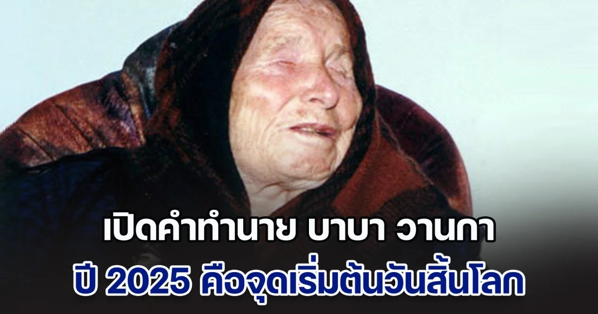 เปิดคำทำนาย บาบา วานกา หมอดูตาบอดชื่อก้องโลก ปี 2025 คือจุดเริ่มต้นวันสิ้นโลก