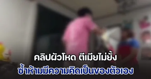 วิจารณ์สนั่น! คลิปผัวโหด ตีเมียไม่ยั้ง ประเคน หมัด-เท้า-เข่า-ศอก เหมือนซ้อมมวย ซ้ำห้ามมีความคิดเป็นของตัวเอง