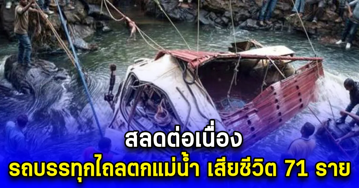 สลดต่อเนื่อง รถบรรทุกไถลตกแม่น้ำ เสียชีวิต 71 ราย (ตปท.)