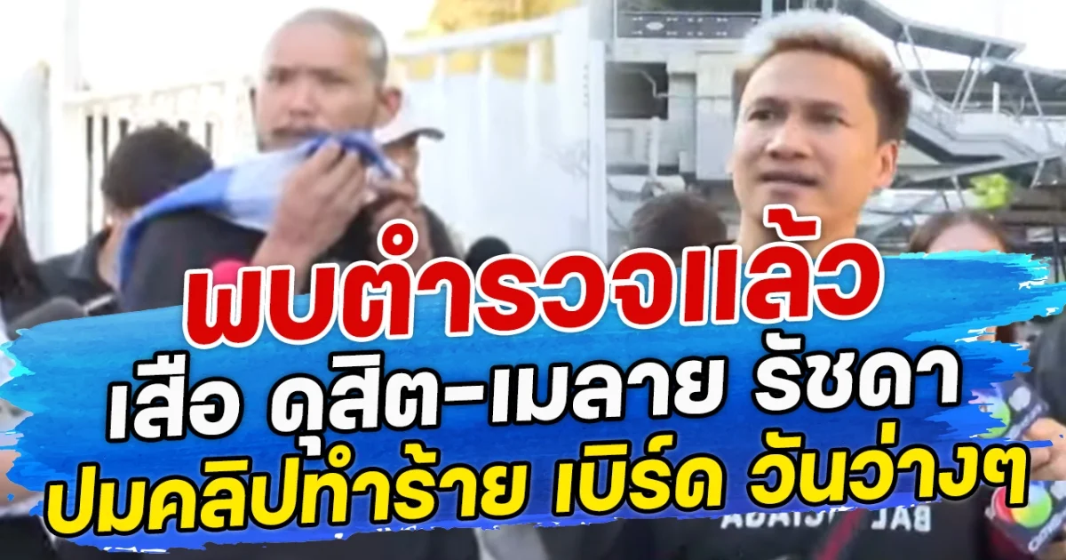 พบตำรวจแล้ว เสือ ดุสิต-เมลาย รัชดา ปมคลิปทำร้าย เบิร์ด วันว่างๆ