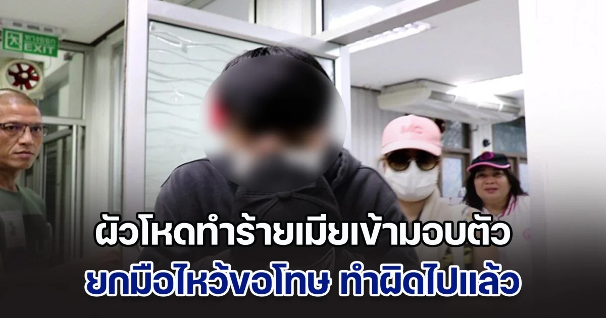 มอบตัวแล้ว! ผัวโหดทำร้ายเมียไม่ยั้ง ยกมือไหว้ขอโทษ ทำผิดไปแล้ว