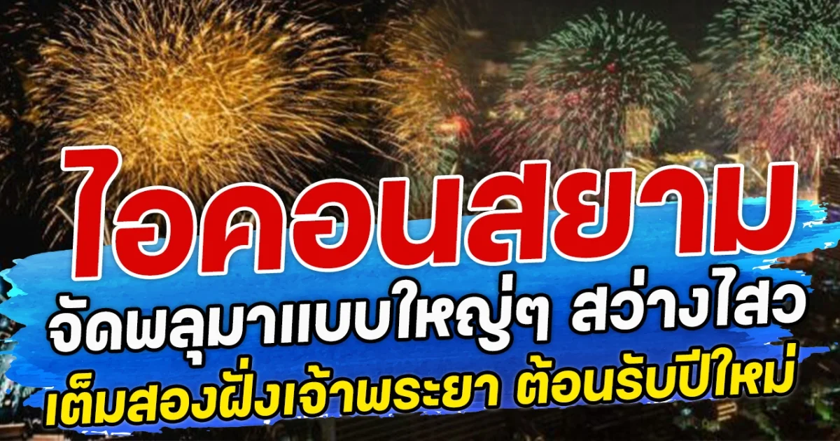 ไอคอนสยาม จัดพลุมาแบบใหญ่ๆ สว่างไสวเต็มสองฝั่งเจ้าพระยา ต้อนรับปีใหม่