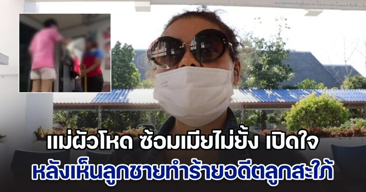 แม่ผัวโหด ซ้อมเมียไม่ยั้ง เปิดใจ หลังเห็นลูกชายทำร้ายอดีตลูกสะใภ้