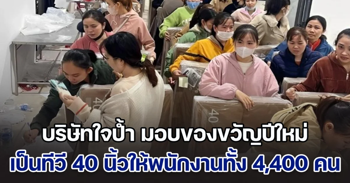 บริษัทใจป้ำ มอบของขวัญปีใหม่ เป็นทีวี 40 นิ้วให้พนักงานทั้ง 4,400 คน แบกไปเลย คนละเครื่อง (ตปท.)