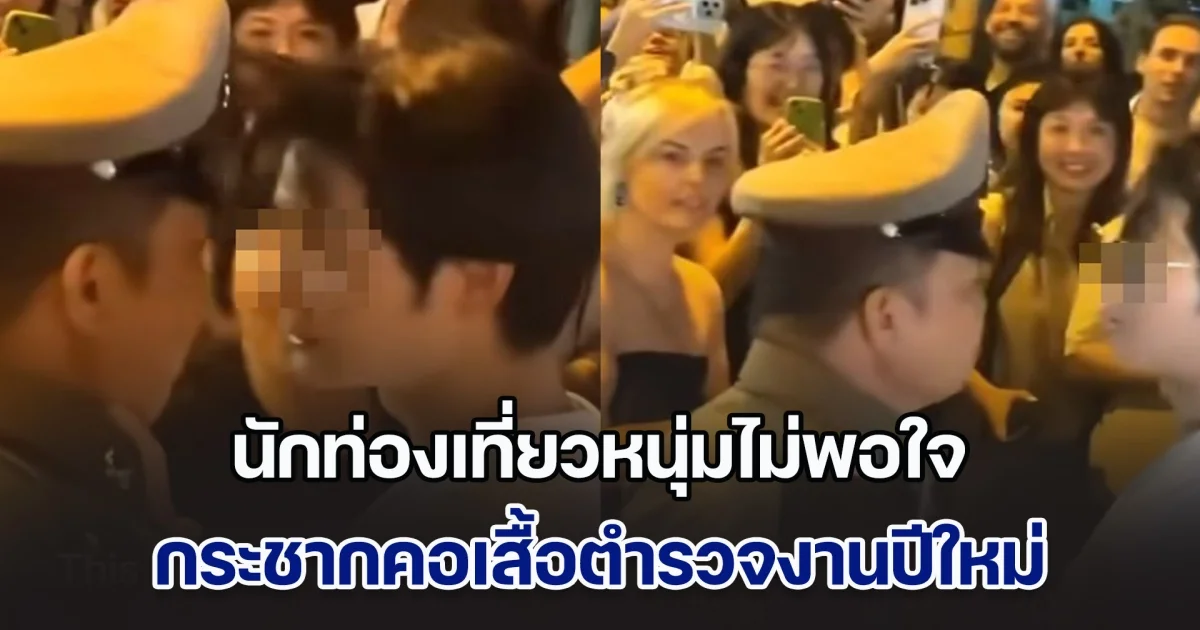 นักท่องเที่ยวหนุ่มไม่พอใจ กระชากคอเสื้อตำรวจงานปีใหม่ ทัวร์ลงคิดว่าคนจีน