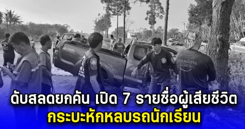 ดับสลดยกคัน เปิด 7 รายชื่อผู้เสียชีวิต กระบะหักหลบรถนักเรียน
