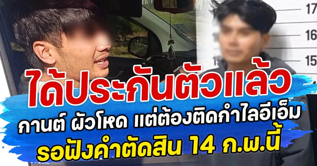 ได้ประกันตัวแล้ว  กานต์ ผัวโหด แต่ต้องติดกำไลอีเอ็ม รอฟังคำตัดสิน 14 ก.พ.นี้