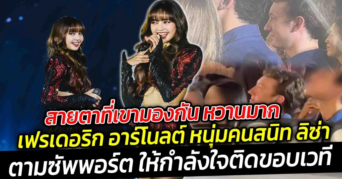 สายตาที่เขามองกัน หวานมาก เฟรเดอริก อาร์โนลต์ หนุ่มคนสนิท ลิซ่า มาเคานต์ดาวน์ไทย ให้กำลังใจติดขอบเวที