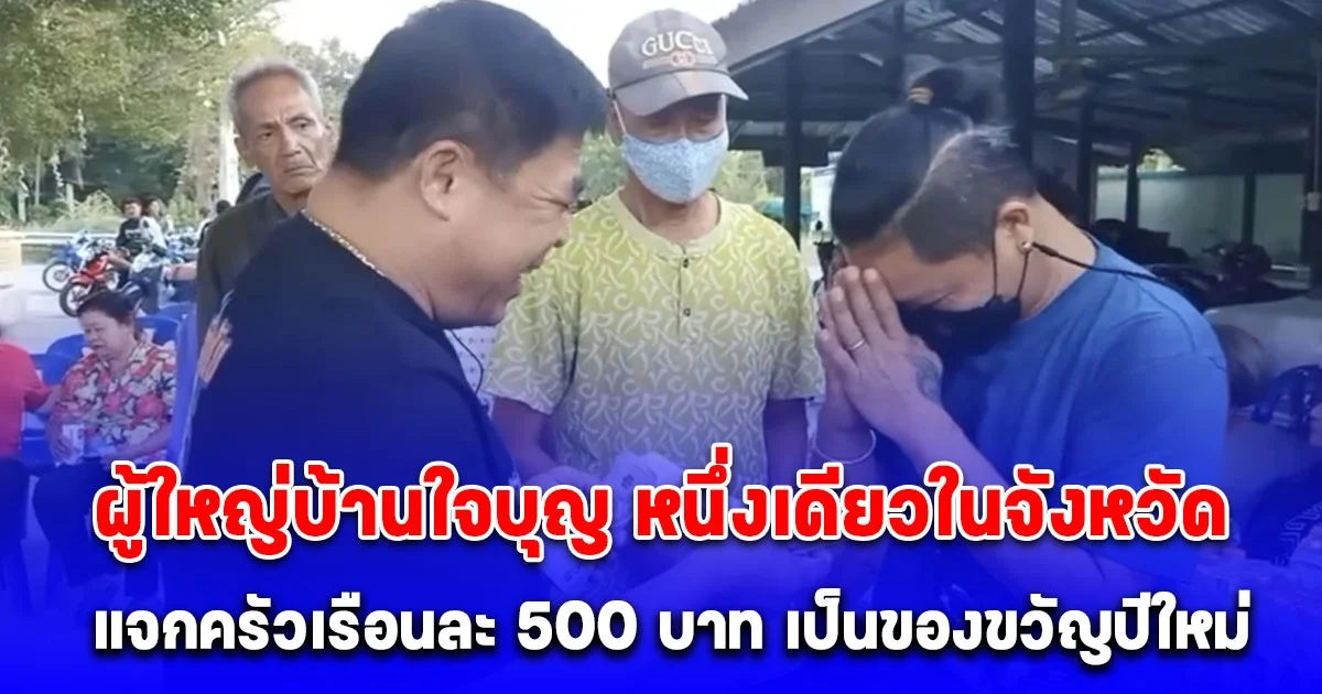 ผู้ใหญ่บ้านใจบุญ หนึ่งเดียวในจังหวัด มอบเงินให้ลูกบ้านครัวเรือนละ 500 บาท เป็นของขวัญปีใหม่