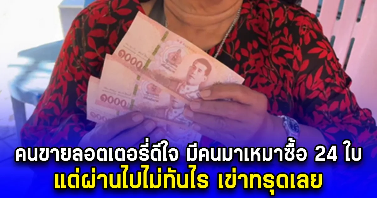 คนขายลอตเตอรี่ดีใจ มีคนมาเหมาซื้อ 24 ใบ แต่ผ่านไปไม่ทันไร เข่าทรุดเลย