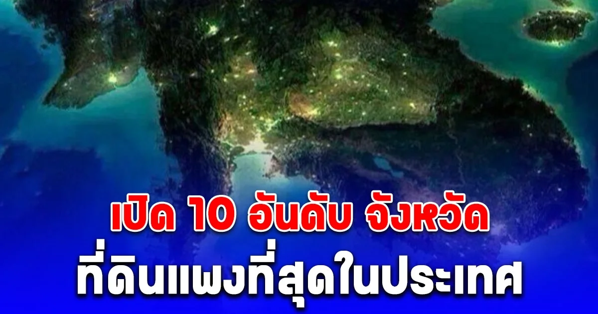 เปิด 10 อันดับ จังหวัดที่ดินแพงที่สุดในประเทศ ไม่รวม กทม.