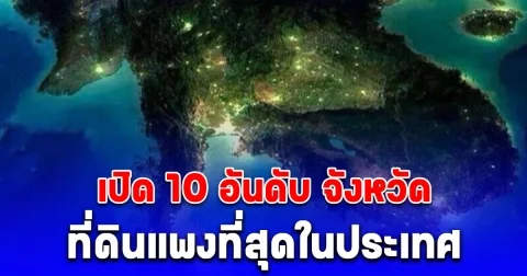เปิด 10 อันดับ จังหวัดที่ดินแพงที่สุดในประเทศ ไม่รวม กทม.