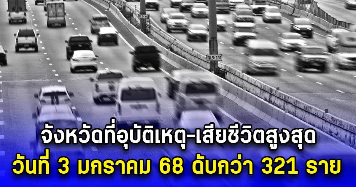 จังหวัดที่อุบัติเหตุ-เสียชีวิตสูงสุด วันที่ 3 มกราคม 68 ดับกว่า 321 ราย