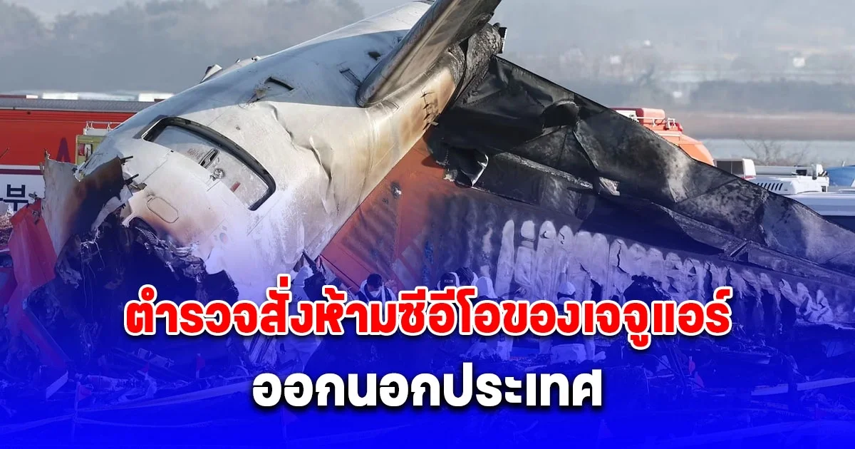 ตำรวจเกาหลีใต้สั่งห้าม ซีอีโอของเจจูแอร์ และอีก 2 คน ออกนอกประเทศ