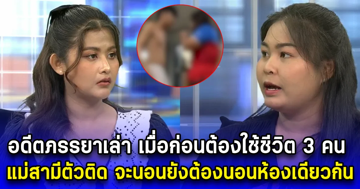 อดีตภรรยาเล่า เมื่อก่อนต้องใช้ชีวิต 3 คน แม่สามีตัวติด จะนอนยังต้องนอนห้องเดียวกัน