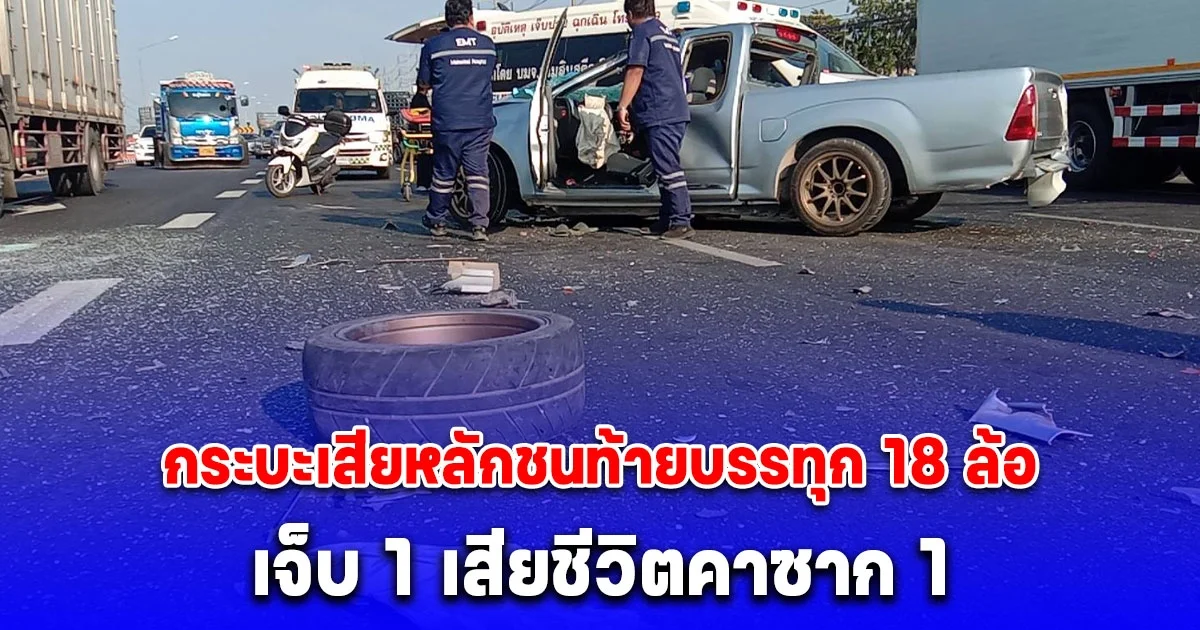 กระบะเสียหลักชนท้ายบรรทุก18 ล้อ บาดเจ็บ 1ราย เสียชีวิตคาซาก 1 ราย
