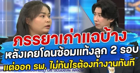 ภรรยาเก่าแฉบ้าง หลังเคยโดนซ้อมแท้งลูก 2 รอบ แต่ออก รพ.กลับโดนตามทำงานทันที