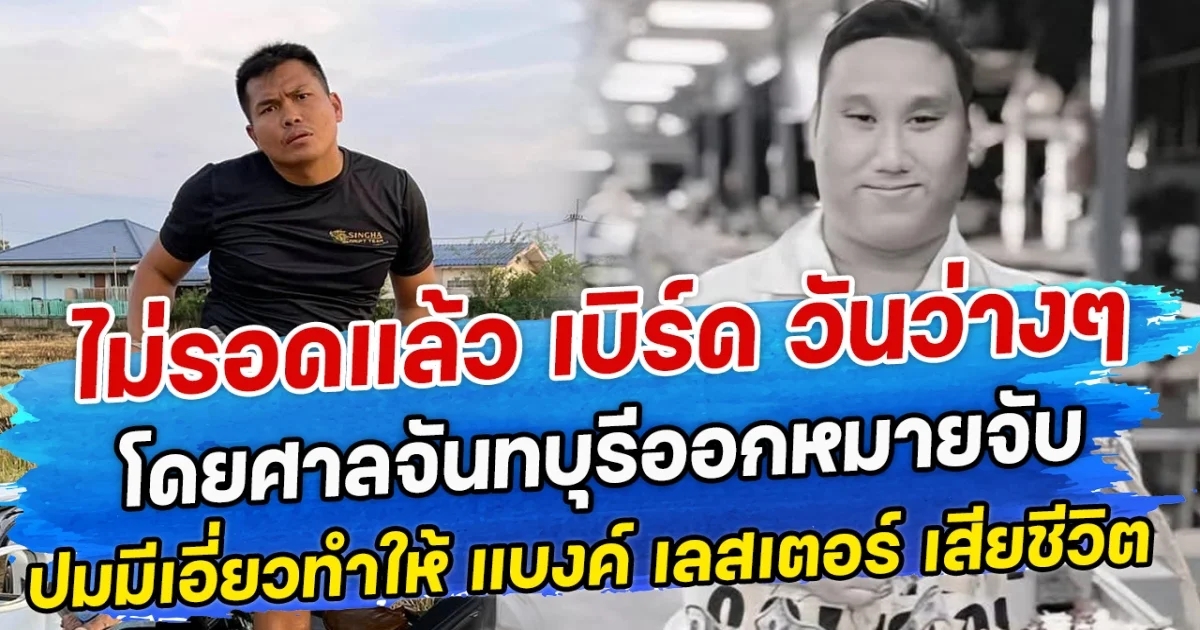 ไม่รอดแล้ว เบิร์ด วันว่างๆ โดยศาลจันทบุรีออกหมายจับ ปมมีเอี่ยวทำให้ แบงค์ เลสเตอร์ เสียชีวิต