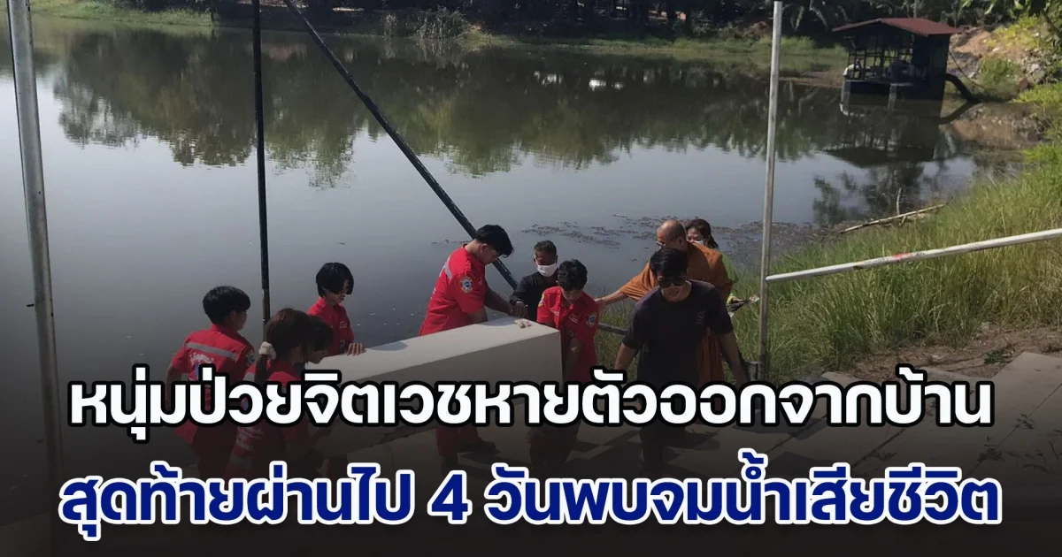 หนุ่มป่วยจิตเวช หายตัวออกจากบ้าน 4 วัน สุดท้ายพบจมน้ำเสียชีวิต