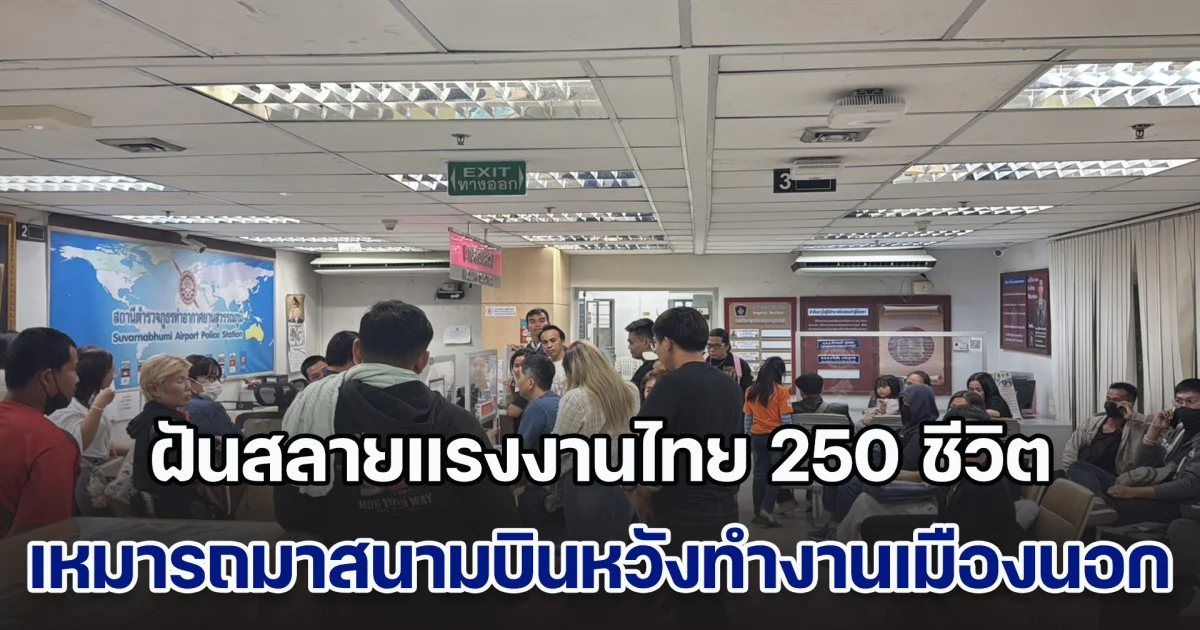 ฝันสลายแรงงานไทย 250 ชีวิต เหมารถมาสนามบินเก้อหวังได้ไปทำงานเมืองนอก สุดท้ายไม่มีตั๋วบิน รวมตัวแจ้งความตำรวจ หวั่นถูกหลอกสูญเงินกว่า 12 ล้าน